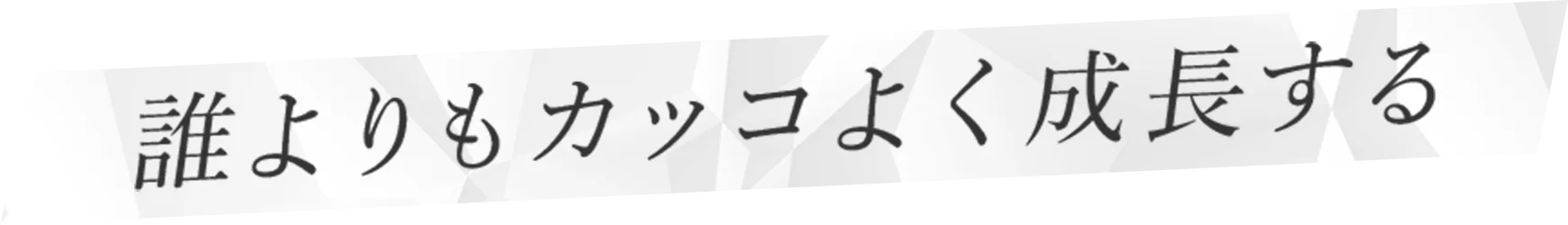 誰よりもカッコよく成長する